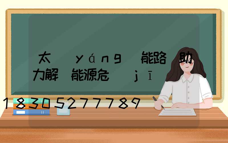 太陽(yáng)能路燈助力解決能源危機(jī)