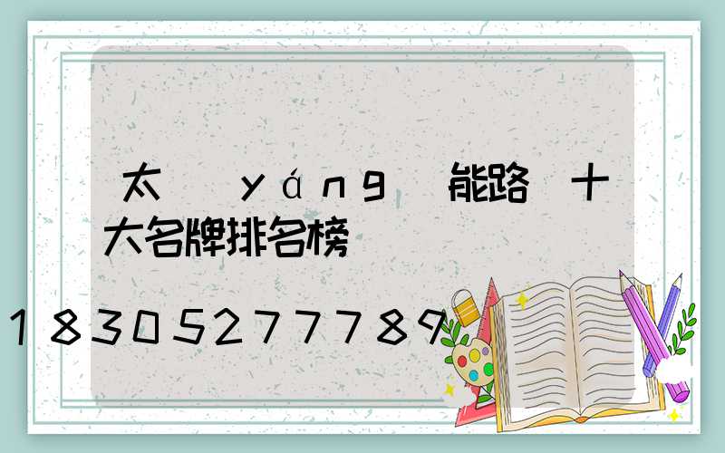 太陽(yáng)能路燈十大名牌排名榜