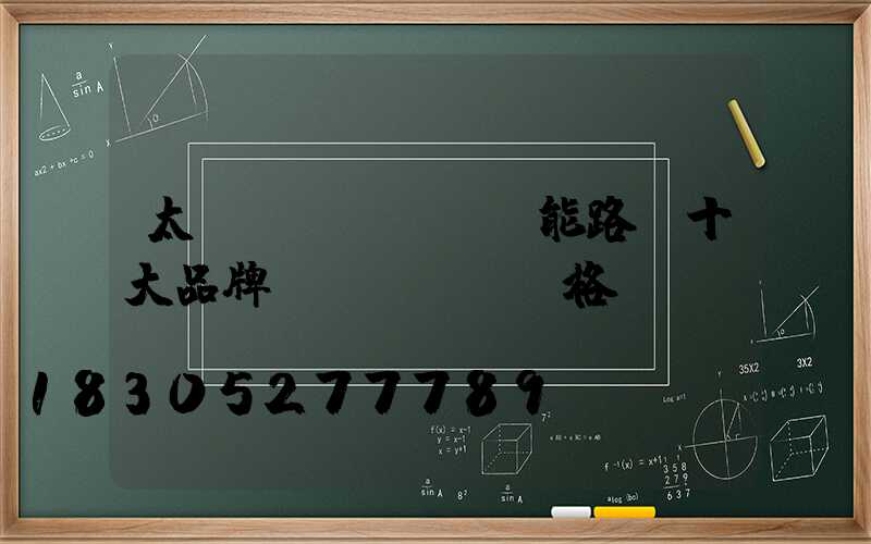 太陽(yáng)能路燈十大品牌價(jià)格