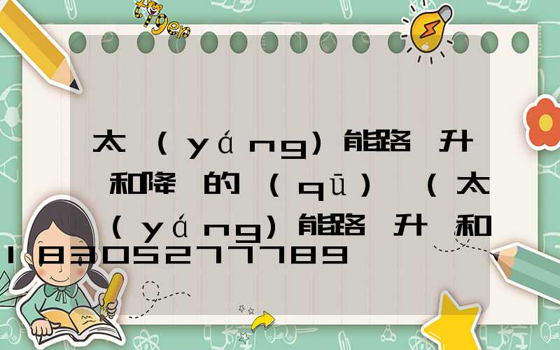 太陽(yáng)能路燈升壓和降壓的區(qū)別(太陽(yáng)能路燈升壓和降壓哪個(gè)好)