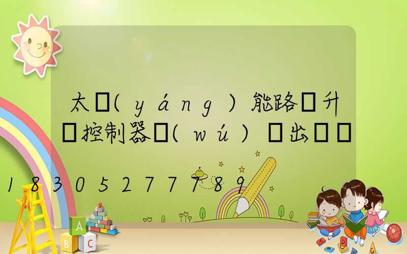 太陽(yáng)能路燈升壓控制器無(wú)輸出電壓
