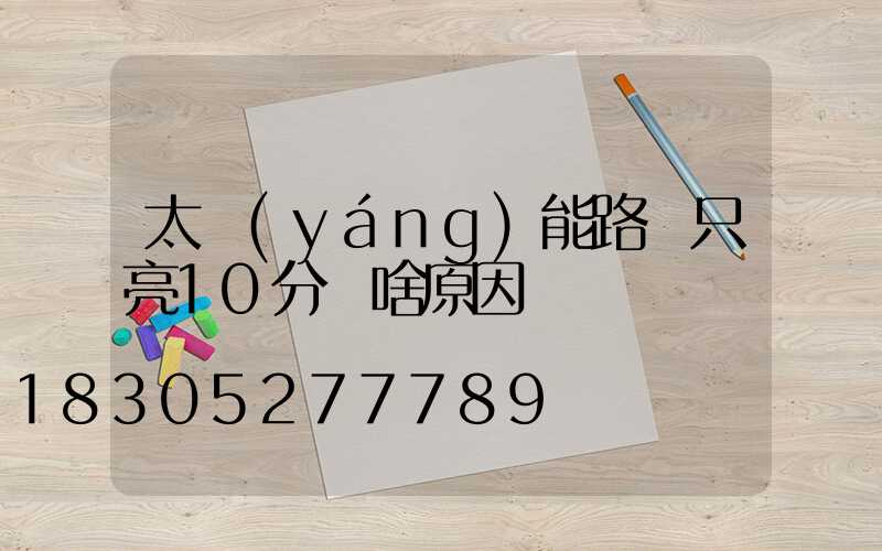 太陽(yáng)能路燈只亮10分鐘啥原因
