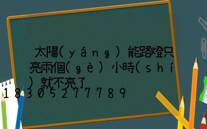 太陽(yáng)能路燈只亮兩個(gè)小時(shí)就不亮了