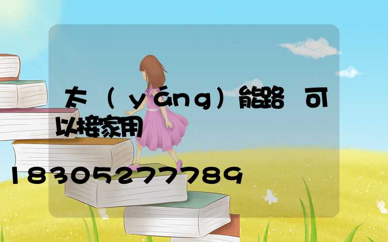 太陽(yáng)能路燈可以接家用電嗎