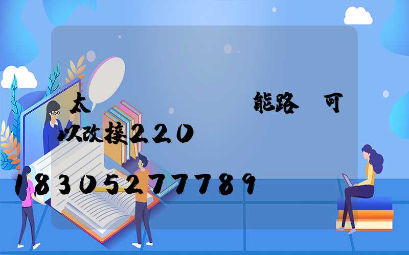 太陽(yáng)能路燈可以改接220v電嗎