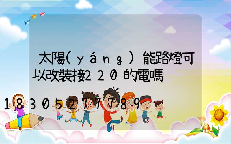 太陽(yáng)能路燈可以改裝接220的電嗎