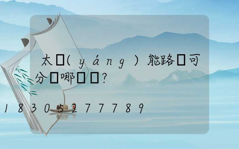 太陽(yáng)能路燈可分為哪幾種？