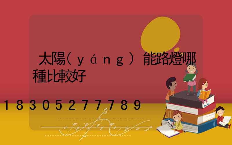 太陽(yáng)能路燈哪種比較好