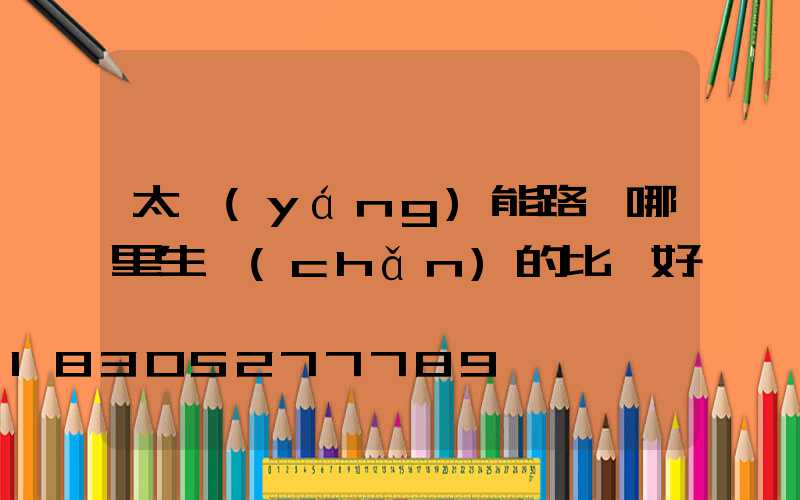 太陽(yáng)能路燈哪里生產(chǎn)的比較好