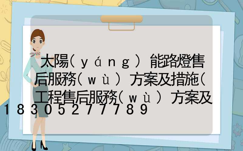 太陽(yáng)能路燈售后服務(wù)方案及措施(工程售后服務(wù)方案及措施)