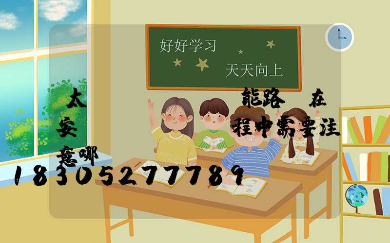 太陽(yáng)能路燈在安裝過(guò)程中需要注意哪...