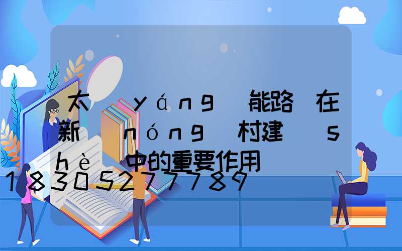 太陽(yáng)能路燈在新農(nóng)村建設(shè)中的重要作用