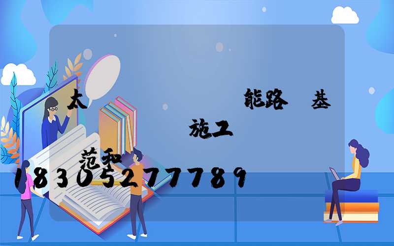 太陽(yáng)能路燈基礎(chǔ)施工規(guī)范和標(biāo)準(zhǔn)(土建基礎(chǔ)施工規(guī)范及標(biāo)準(zhǔn))