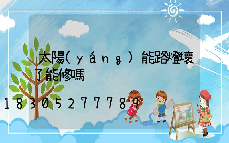 太陽(yáng)能路燈壞了能修嗎