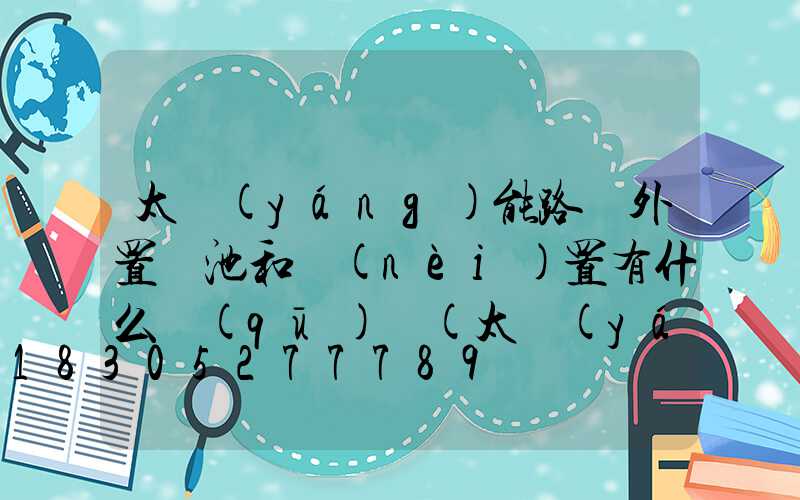 太陽(yáng)能路燈外置電池和內(nèi)置有什么區(qū)別(太陽(yáng)能路燈外置電池好還是內(nèi)置好)