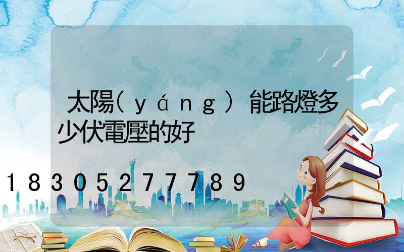 太陽(yáng)能路燈多少伏電壓的好