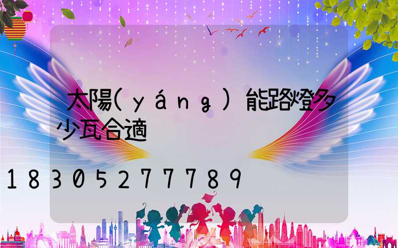 太陽(yáng)能路燈多少瓦合適