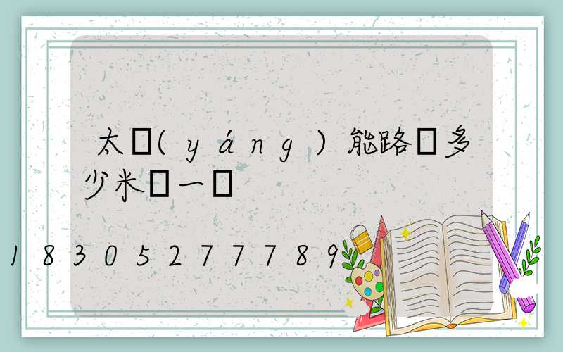 太陽(yáng)能路燈多少米裝一盞