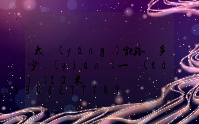 太陽(yáng)能路燈多少錢(qián)一臺(tái)10米桿
