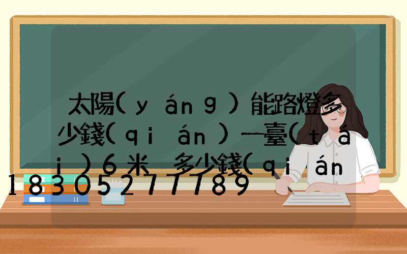 太陽(yáng)能路燈多少錢(qián)一臺(tái)6米桿多少錢(qián)