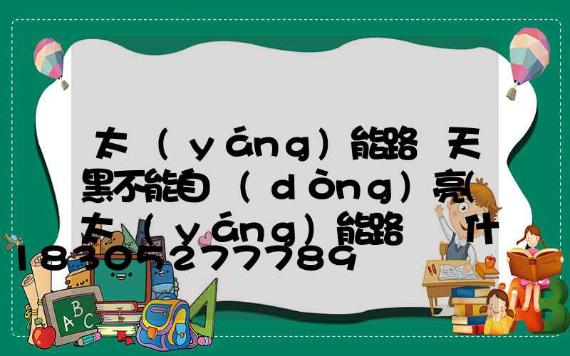 太陽(yáng)能路燈天黑不能自動(dòng)亮(太陽(yáng)能路燈為什么天黑就亮)