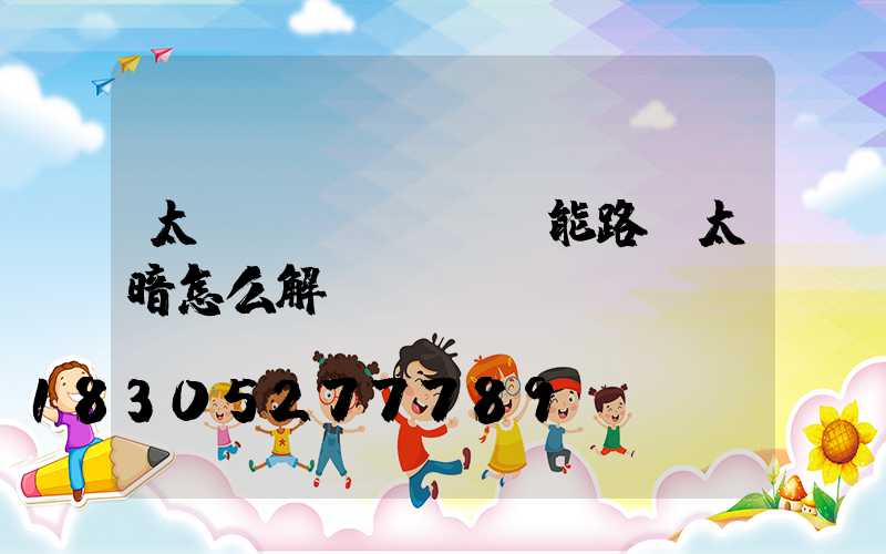太陽(yáng)能路燈太暗怎么解決