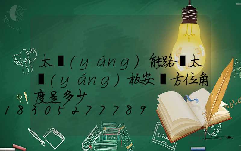 太陽(yáng)能路燈太陽(yáng)板安裝方位角度是多少