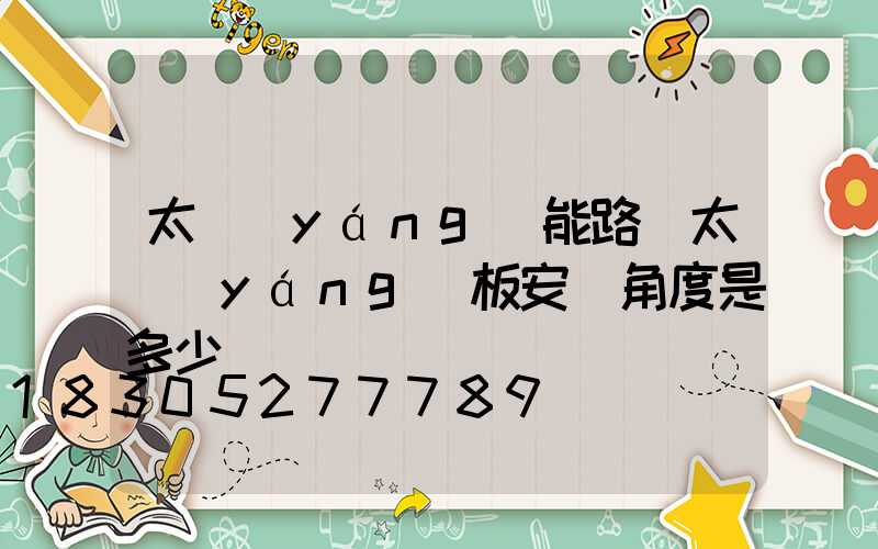 太陽(yáng)能路燈太陽(yáng)板安裝角度是多少