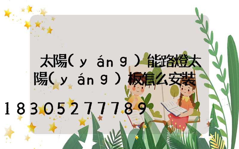 太陽(yáng)能路燈太陽(yáng)板怎么安裝
