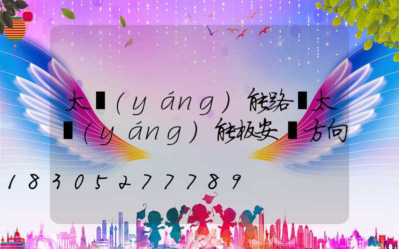 太陽(yáng)能路燈太陽(yáng)能板安裝方向