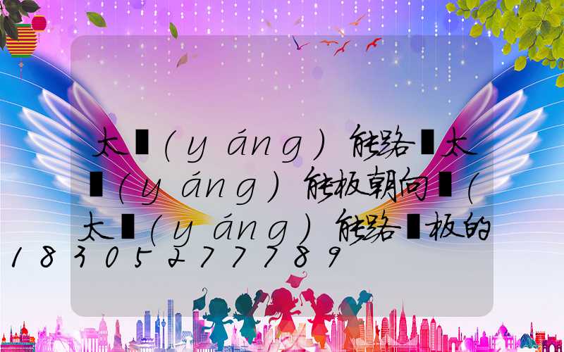 太陽(yáng)能路燈太陽(yáng)能板朝向圖(太陽(yáng)能路燈板的朝向)