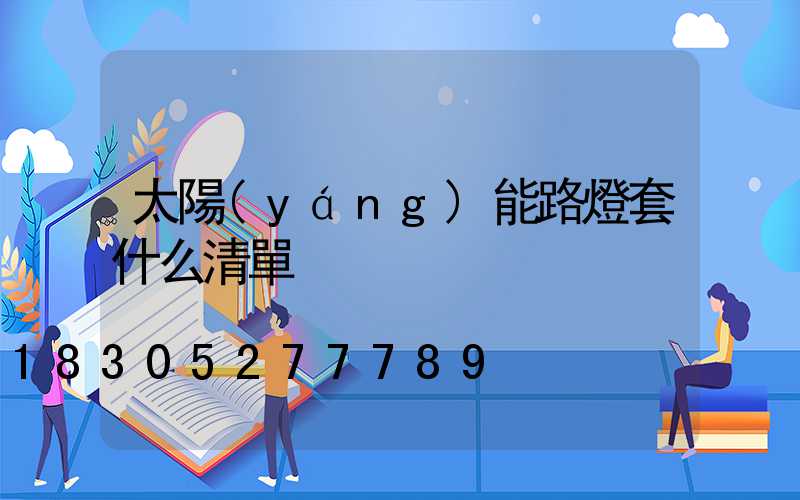 太陽(yáng)能路燈套什么清單