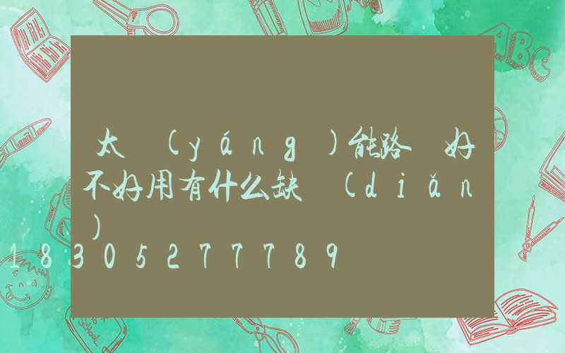 太陽(yáng)能路燈好不好用有什么缺點(diǎn)