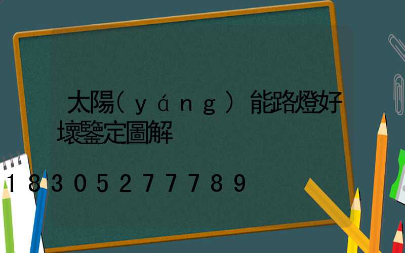 太陽(yáng)能路燈好壞鑒定圖解