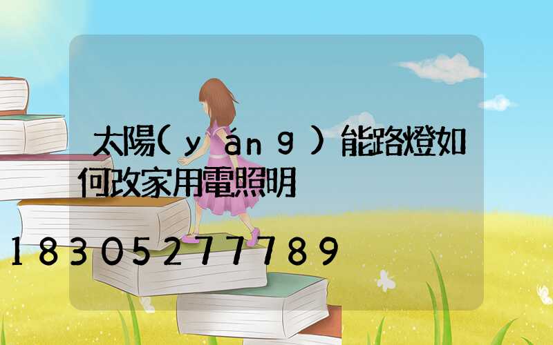太陽(yáng)能路燈如何改家用電照明