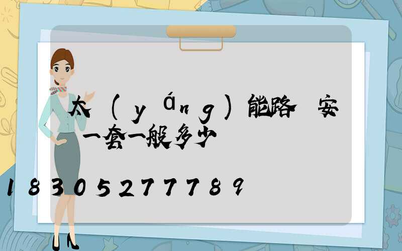太陽(yáng)能路燈安裝一套一般多少錢
