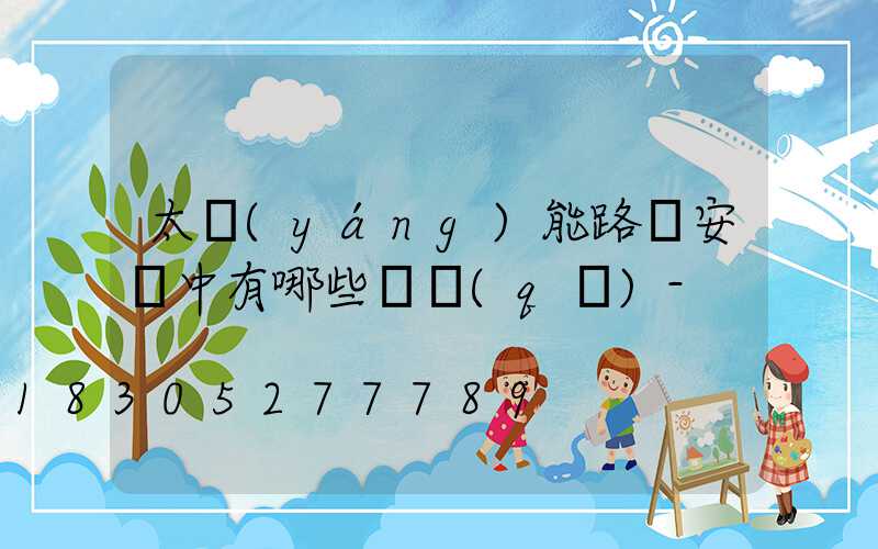 太陽(yáng)能路燈安裝中有哪些誤區(qū)-