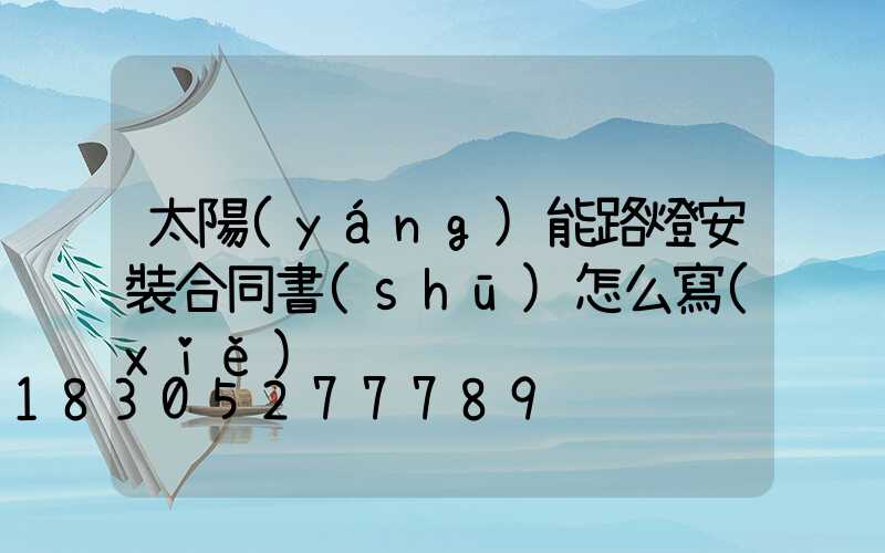 太陽(yáng)能路燈安裝合同書(shū)怎么寫(xiě)