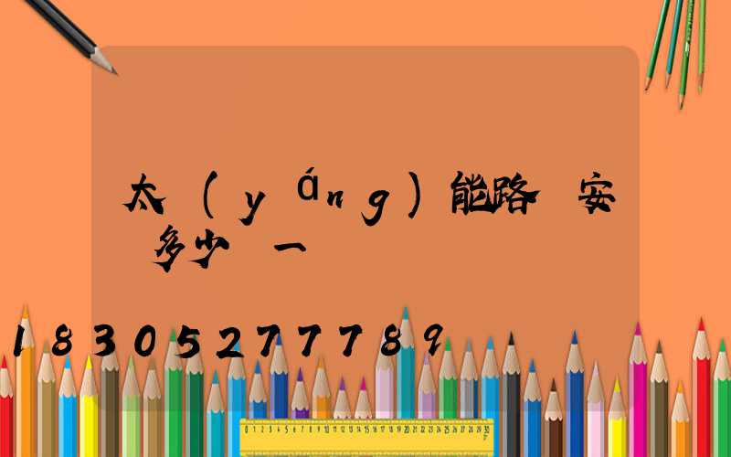 太陽(yáng)能路燈安裝多少錢一盞