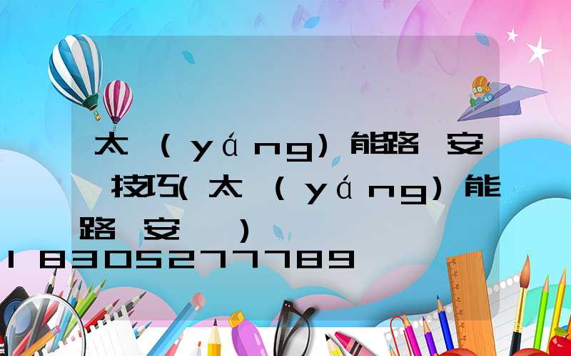 太陽(yáng)能路燈安裝技巧(太陽(yáng)能路燈安裝圖)