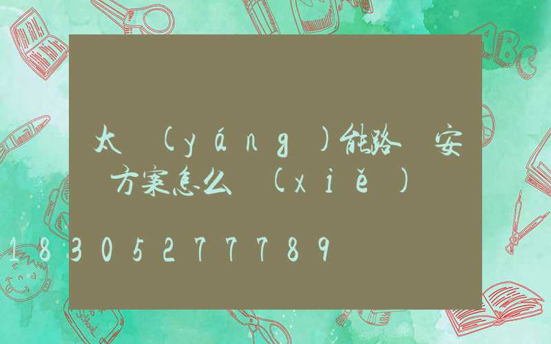 太陽(yáng)能路燈安裝方案怎么寫(xiě)
