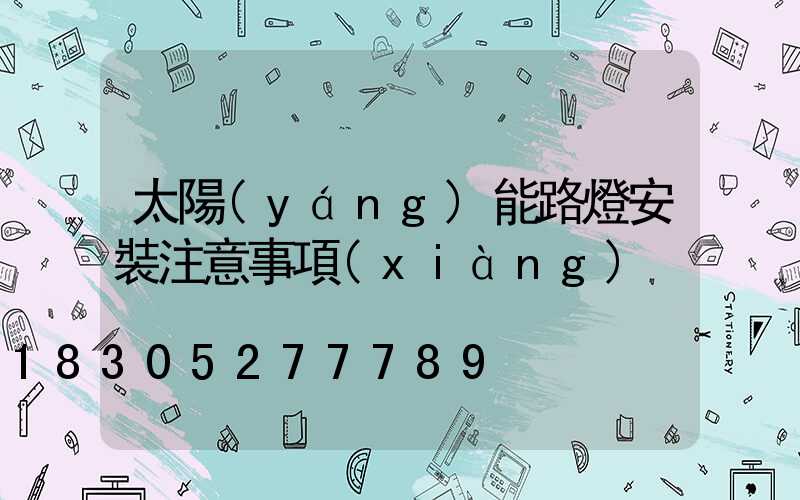 太陽(yáng)能路燈安裝注意事項(xiàng)