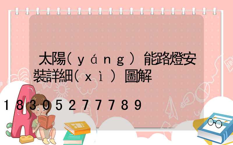 太陽(yáng)能路燈安裝詳細(xì)圖解