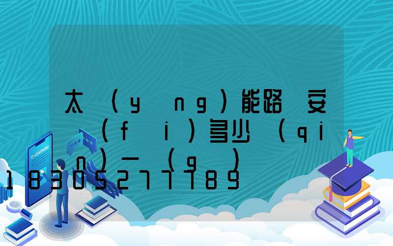 太陽(yáng)能路燈安裝費(fèi)多少錢(qián)一個(gè)