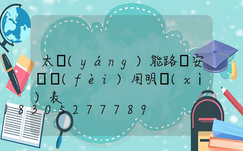 太陽(yáng)能路燈安裝費(fèi)用明細(xì)表