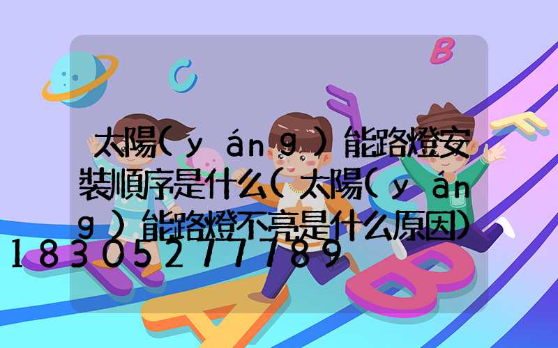 太陽(yáng)能路燈安裝順序是什么(太陽(yáng)能路燈不亮是什么原因)