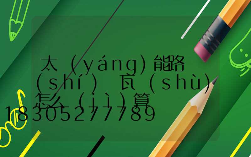 太陽(yáng)能路燈實(shí)際瓦數(shù)怎么計(jì)算