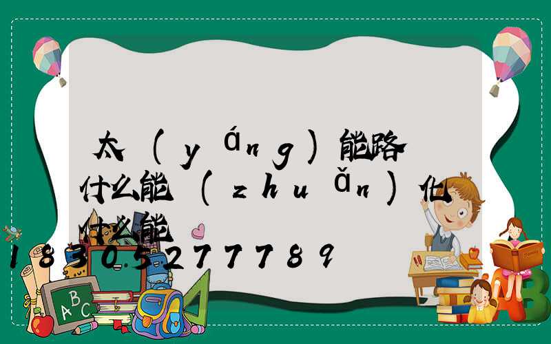 太陽(yáng)能路燈將什么能轉(zhuǎn)化為什么能