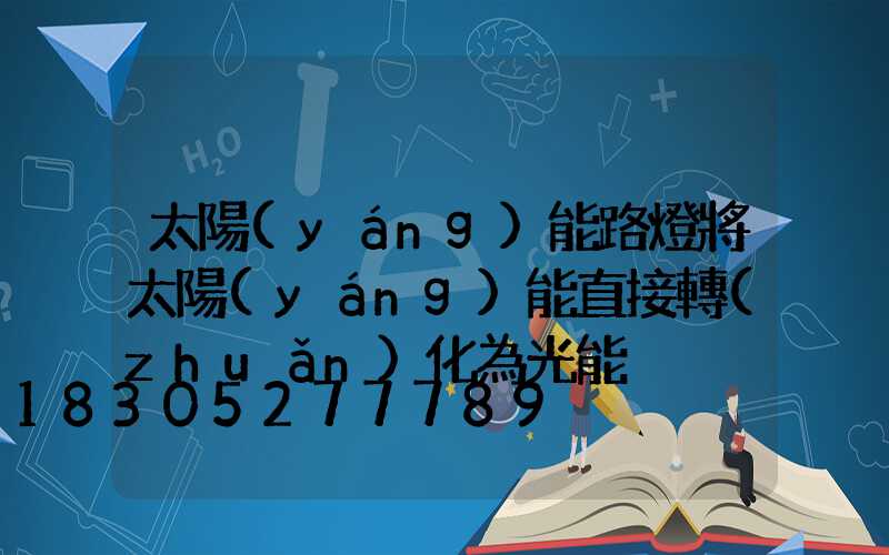 太陽(yáng)能路燈將太陽(yáng)能直接轉(zhuǎn)化為光能