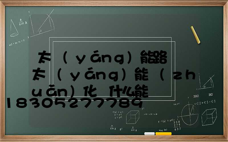 太陽(yáng)能路燈將太陽(yáng)能轉(zhuǎn)化為什么能